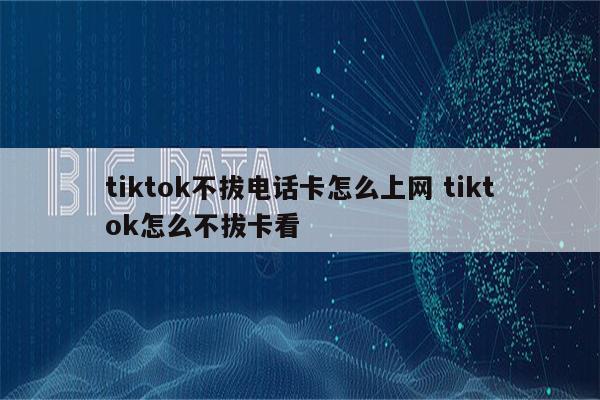 tiktok不拔电话卡怎么上网 tiktok怎么不拔卡看