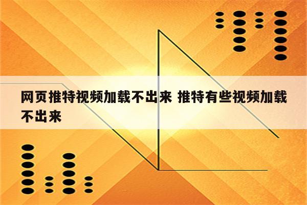网页推特视频加载不出来 推特有些视频加载不出来