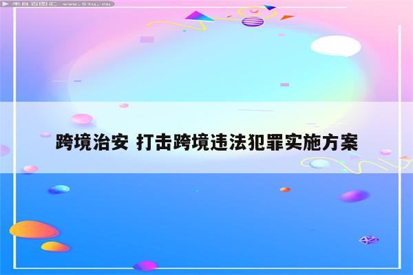 跨境治安 打击跨境违法犯罪实施方案