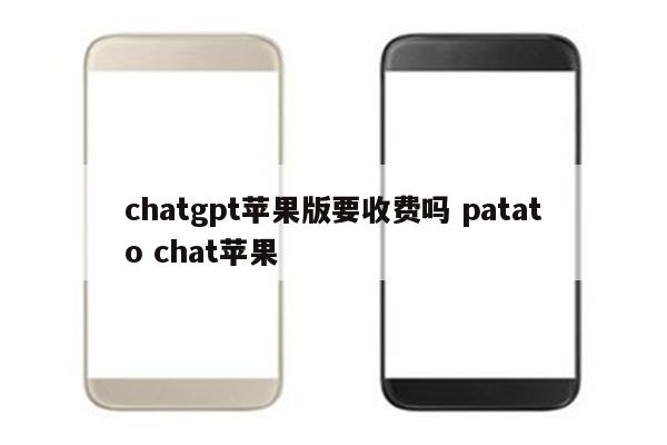 chatgpt苹果版要收费吗 patato chat苹果
