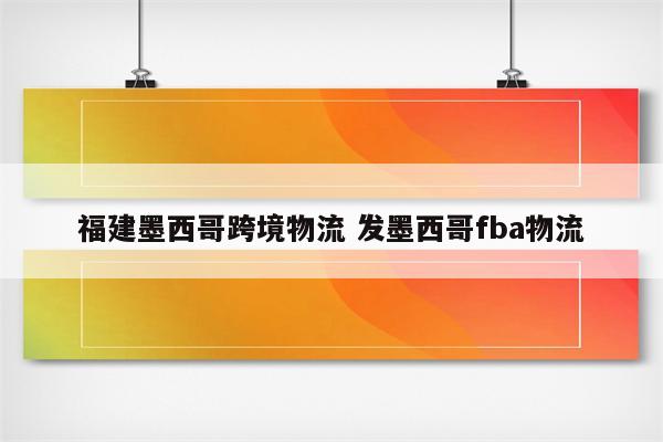 福建墨西哥跨境物流 发墨西哥fba物流