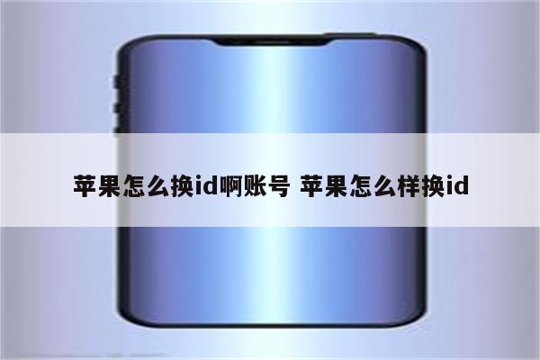 苹果怎么换id啊账号 苹果怎么样换id
