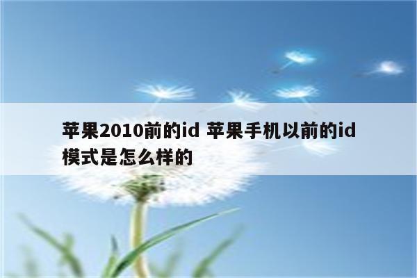 苹果2010前的id 苹果手机以前的id模式是怎么样的