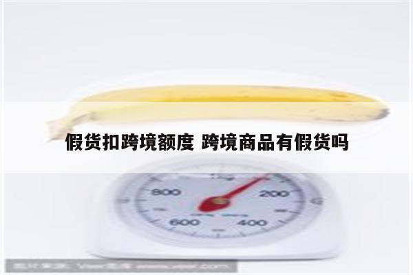 假货扣跨境额度 跨境商品有假货吗