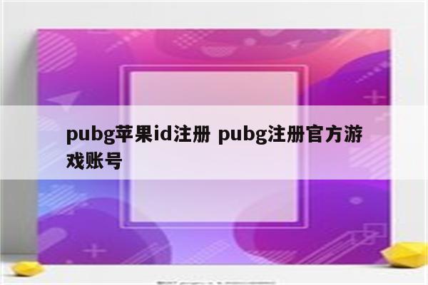 pubg苹果id注册 pubg注册官方游戏账号