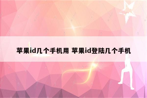 苹果id几个手机用 苹果id登陆几个手机