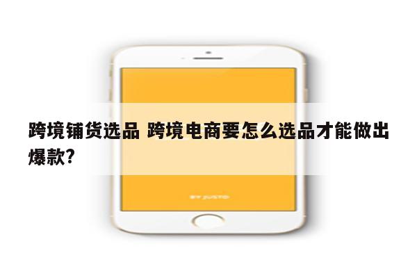 跨境铺货选品 跨境电商要怎么选品才能做出爆款?
