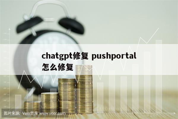chatgpt修复 pushportal怎么修复