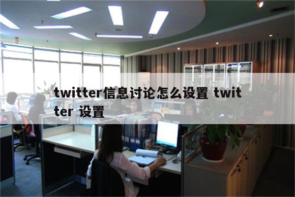 twitter信息讨论怎么设置 twitter 设置