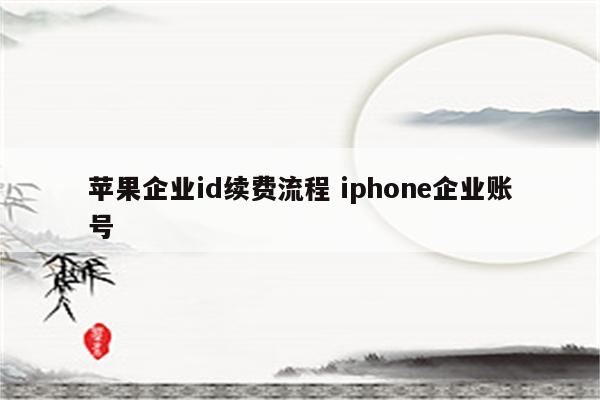 苹果企业id续费流程 iphone企业账号