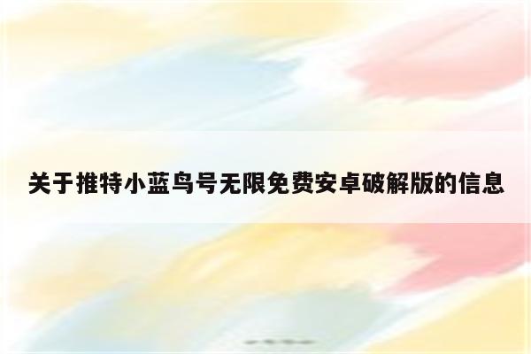 关于推特小蓝鸟号无限免费安卓破解版的信息