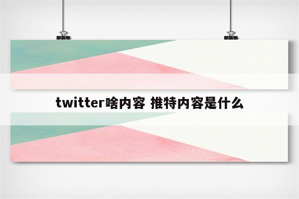 twitter啥内容 推特内容是什么