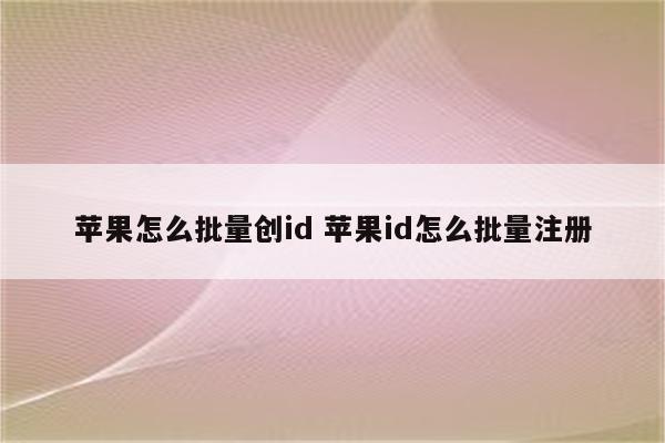 苹果怎么批量创id 苹果id怎么批量注册