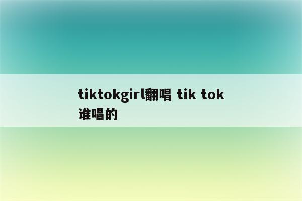tiktokgirl翻唱 tik tok谁唱的