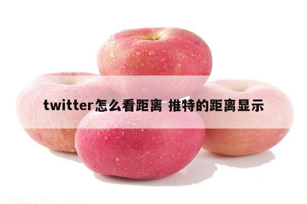twitter怎么看距离 推特的距离显示
