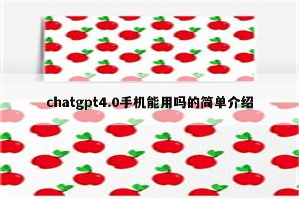 chatgpt4.0手机能用吗的简单介绍