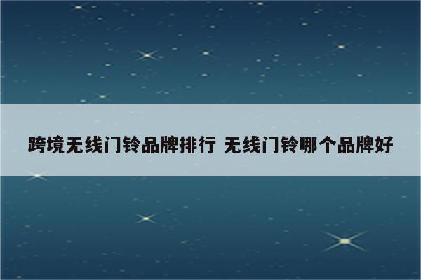 跨境无线门铃品牌排行 无线门铃哪个品牌好