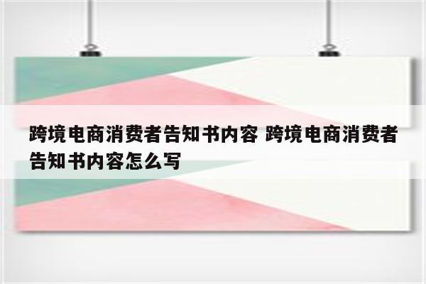 跨境电商消费者告知书内容 跨境电商消费者告知书内容怎么写