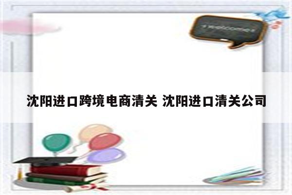 沈阳进口跨境电商清关 沈阳进口清关公司