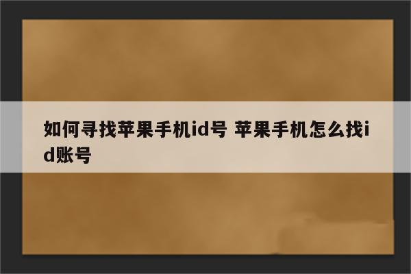 如何寻找苹果手机id号 苹果手机怎么找id账号