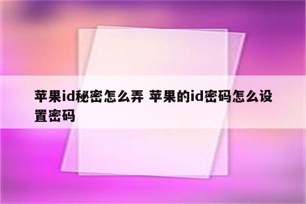 苹果id秘密怎么弄 苹果的id密码怎么设置密码