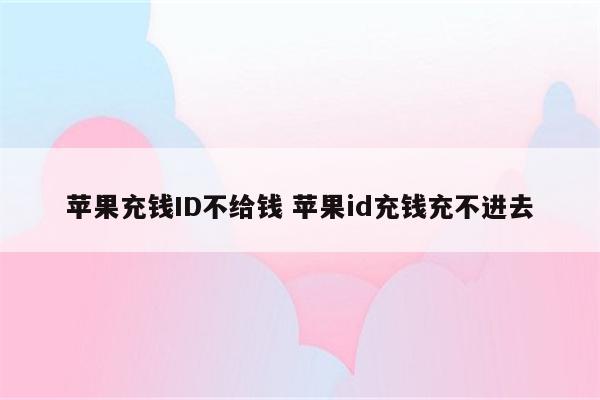 苹果充钱ID不给钱 苹果id充钱充不进去