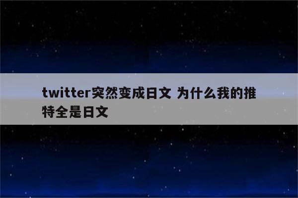 twitter突然变成日文 为什么我的推特全是日文