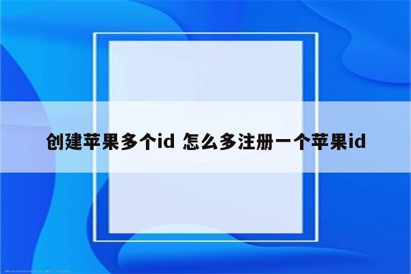 创建苹果多个id 怎么多注册一个苹果id