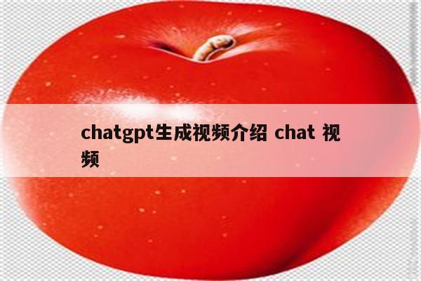 chatgpt生成视频介绍 chat 视频