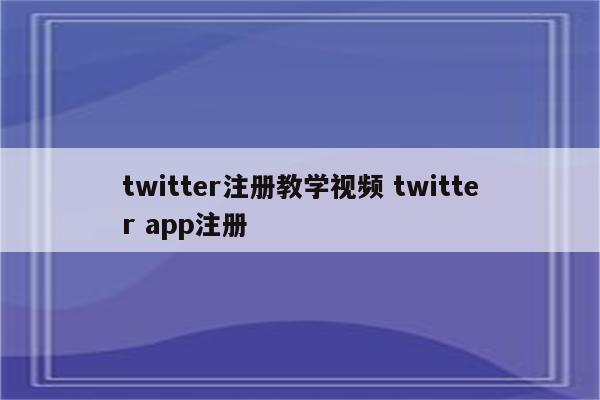 twitter注册教学视频 twitter app注册