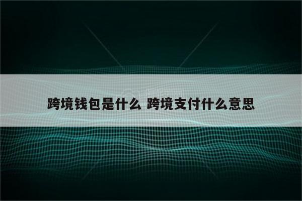跨境钱包是什么 跨境支付什么意思