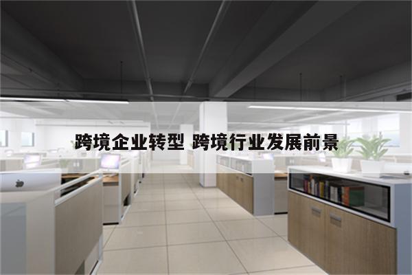 跨境企业转型 跨境行业发展前景
