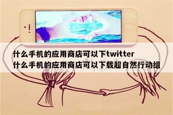 什么手机的应用商店可以下twitter 什么手机的应用商店可以下载超自然行动组