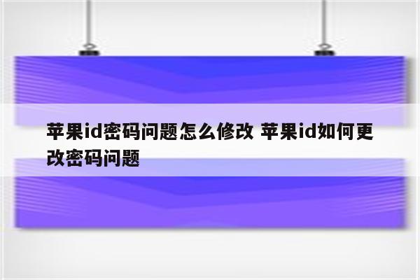 苹果id密码问题怎么修改 苹果id如何更改密码问题