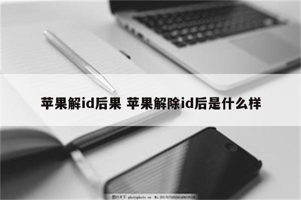 苹果解id后果 苹果解除id后是什么样
