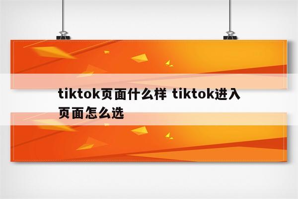 tiktok页面什么样 tiktok进入页面怎么选