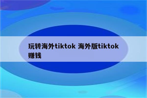 玩转海外tiktok 海外版tiktok赚钱