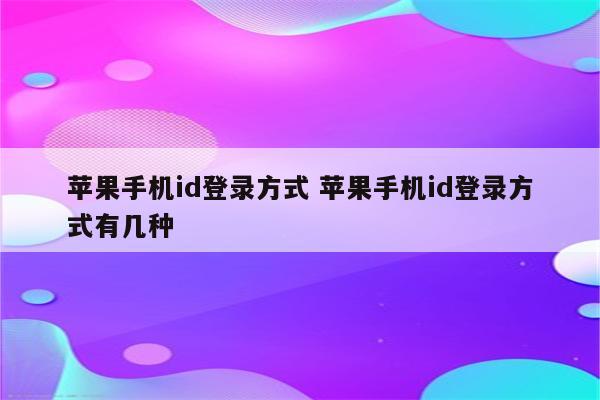 苹果手机id登录方式 苹果手机id登录方式有几种