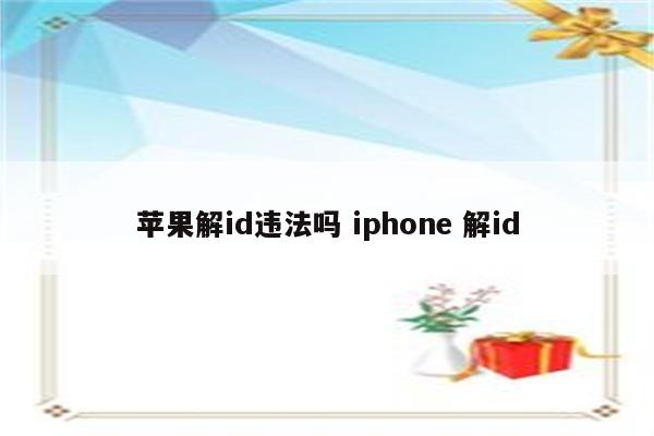 苹果解id违法吗 iphone 解id
