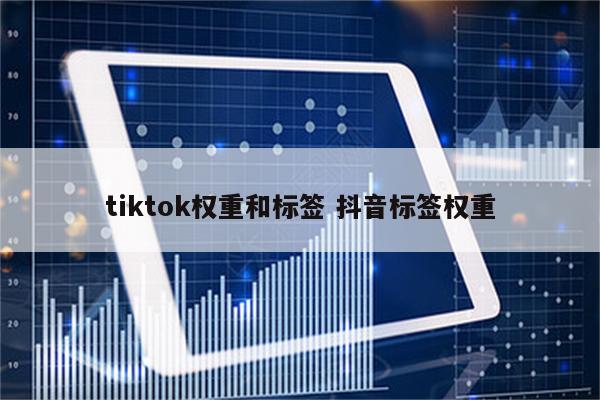 tiktok权重和标签 抖音标签权重