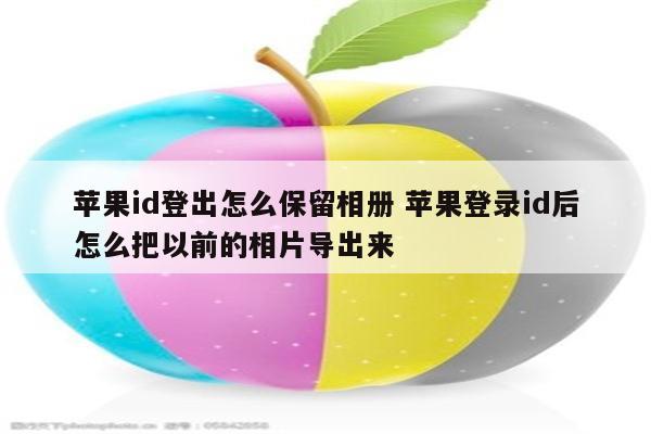苹果id登出怎么保留相册 苹果登录id后怎么把以前的相片导出来