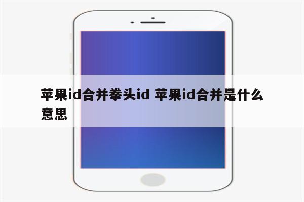 苹果id合并拳头id 苹果id合并是什么意思