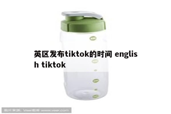 英区发布tiktok的时间 english tiktok