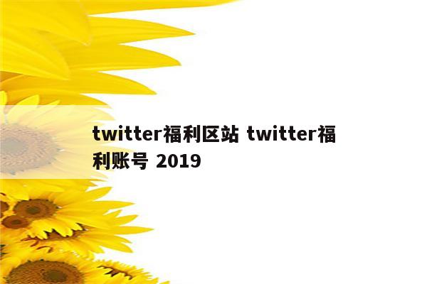twitter福利区站 twitter福利账号 2019