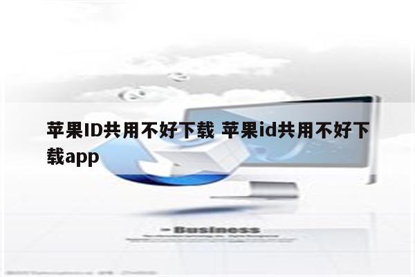 苹果ID共用不好下载 苹果id共用不好下载app