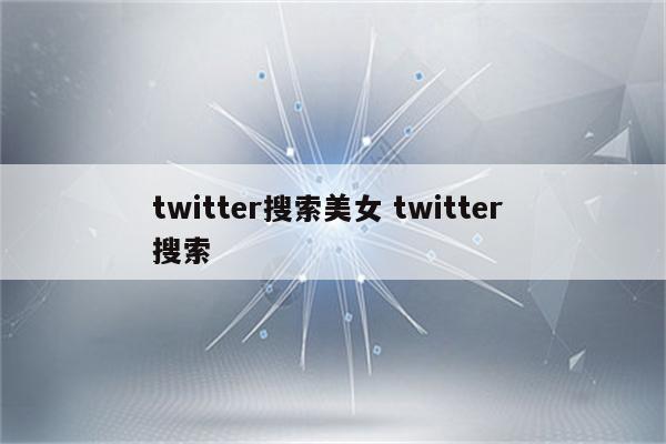 twitter搜索美女 twitter 搜索