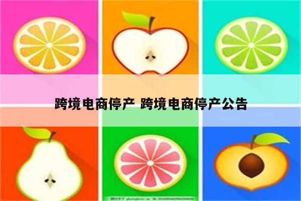 跨境电商停产 跨境电商停产公告
