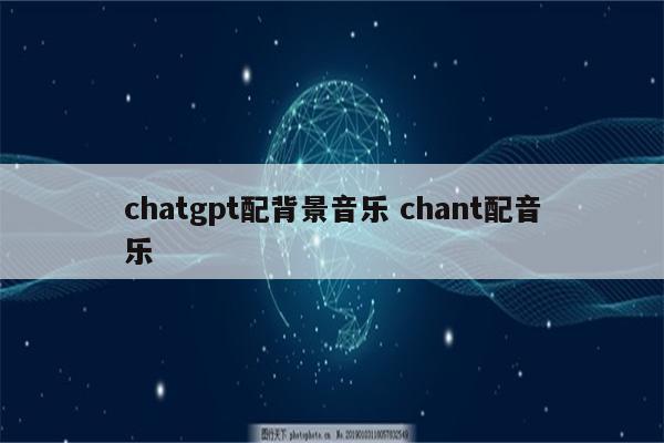 chatgpt配背景音乐 chant配音乐