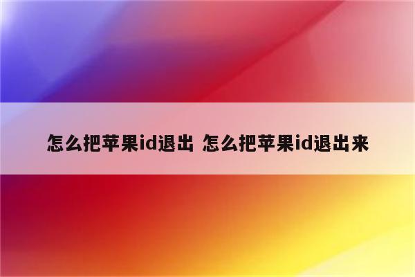 怎么把苹果id退出 怎么把苹果id退出来