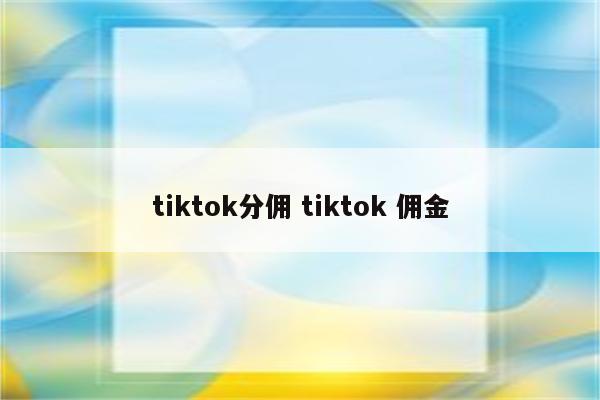 tiktok分佣 tiktok 佣金